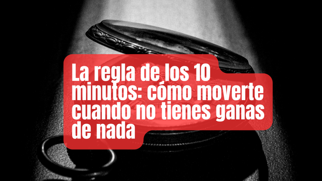 La regla de los 10 minutos: cómo moverte cuando no tienes ganas de nada