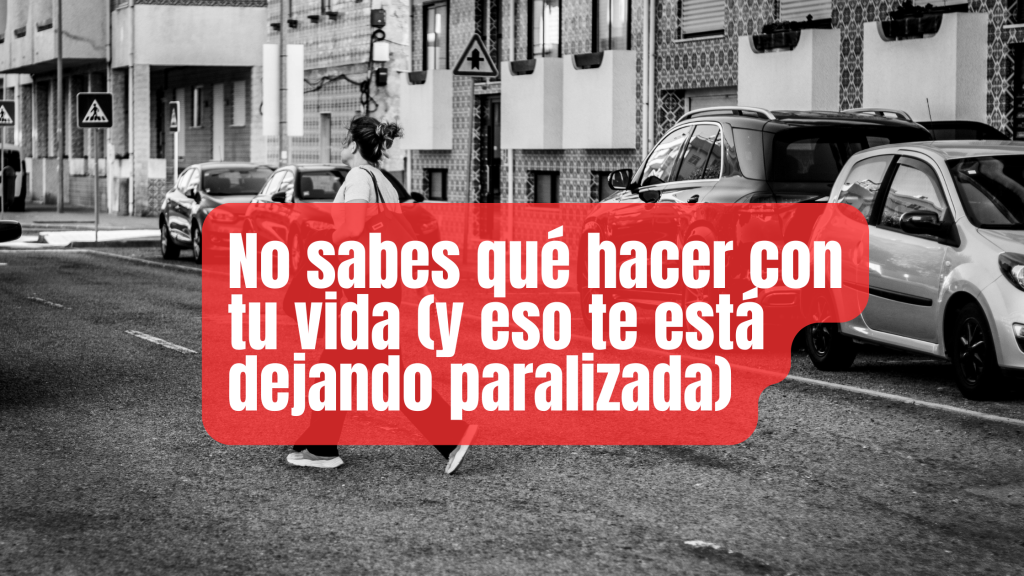 No sabes qué hacer con tu vida (y eso te está dejando paralizada)