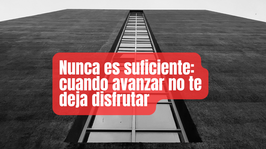Nunca es suficiente: cuando avanzar no te deja disfrutar